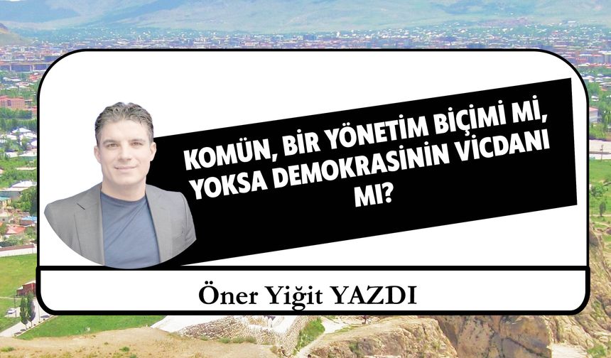 KOMÜN, BİR YÖNETİM BİÇİMİ Mİ, YOKSA DEMOKRASİNİN VİCDANI MI?
