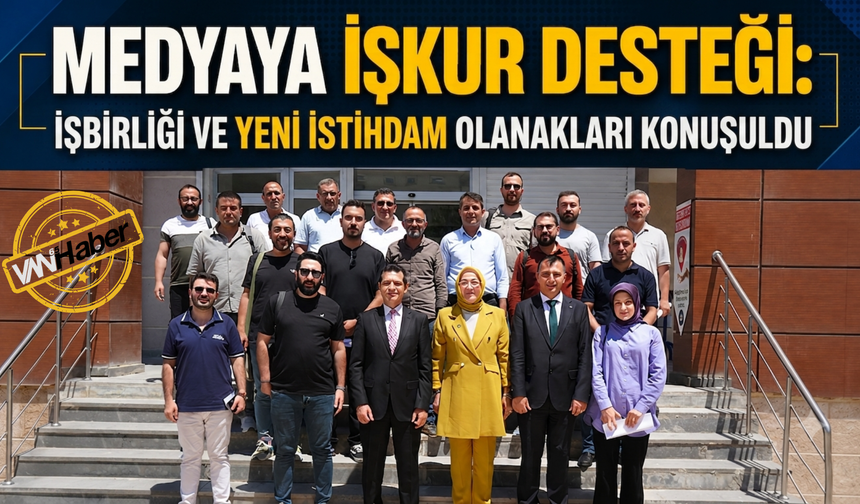 Medyaya İŞKUR Desteği: Van'da Yeni İstihdam Dönemi Başladı