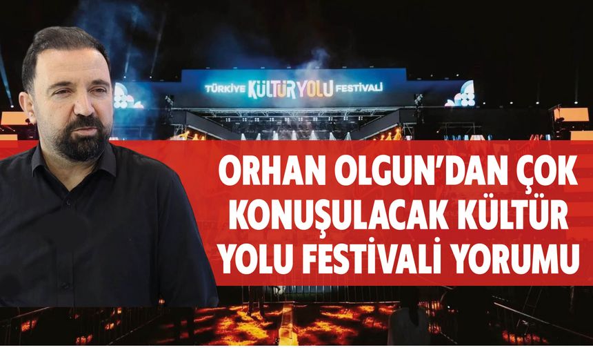 Orhan Olgun'dan Çok Konuşulacak Kültür Yolu Festivali Yorumu