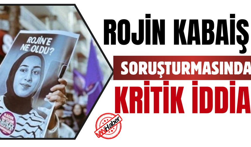 Rojin Kabaiş Soruşturmasında Dikkat Çeken İddia!