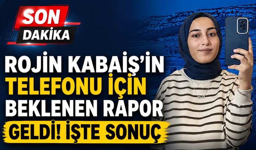 Rojin Kabaiş'in Telefonu İçin Beklenen Rapor Geldi! İşte Sonuç