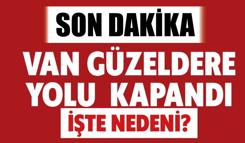 Van Güzeldere  Yolu  Kapandı İşte Nedeni?