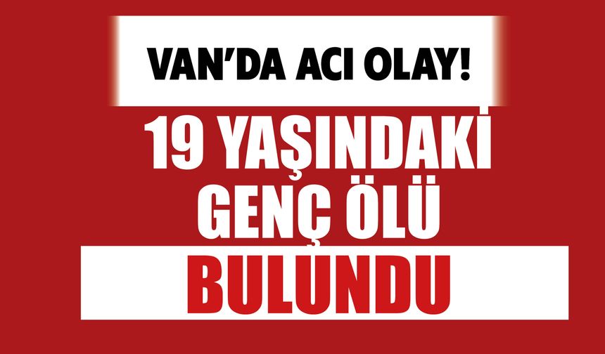 Van'da Kahreden Olay! 19 Yaşındaki Genç Ölü Bulundu