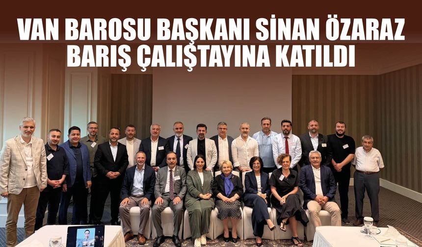 Van Barosu Başkanı Sinan Özaraz, Barış Çalıştayına Katıldı