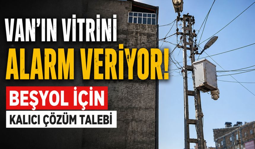 Van'ın Vitrini Alarm Veriyor! Beşyol İçin Kalıcı Çözüm Talebi