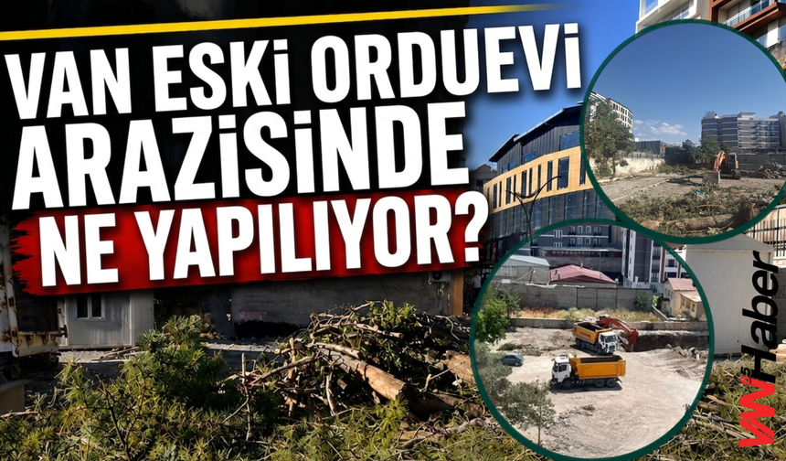 Van Eski Orduevi Arazisinde Ne Yapılıyor?