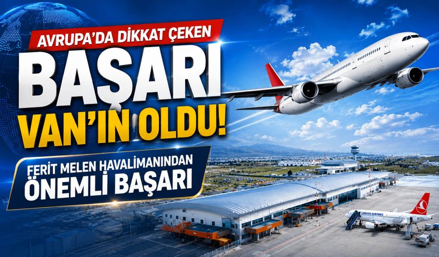 Avrupa'da Dikkat Çeken Başarı Van'ın Oldu! Ferit Melen Havalimanından Önemli Başarı
