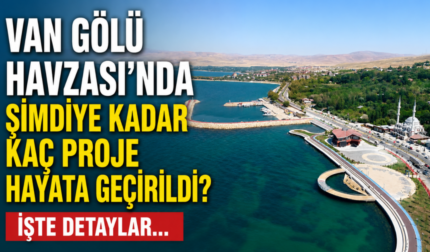 Van Gölü Havzası'nda Şimdiye Kadar Kaç Proje Hayata Geçirildi?  İşte O Projeler…