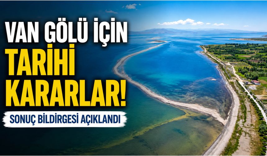 Van Gölü İçin Tarihi Kararlar! Sonuç Bildirgesi Açıklandı