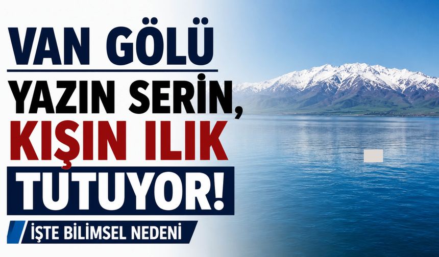 Van Gölü Yazın Serin, Kışın Ilık Tutuyor! İşte Bilimsel Nedeni
