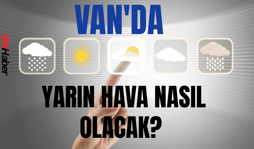 Van'da Yarın Hava Nasıl Olacak? Sıcaklıklar Artacak!