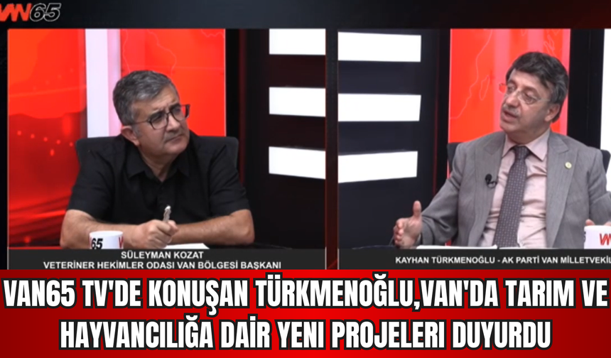 Türkmenoğlu Van65 TV Ekranlarında Açıkladı: Van Tarım ve Hayvancılığı İçin Hangi Projeler Hayata Geçecek?
