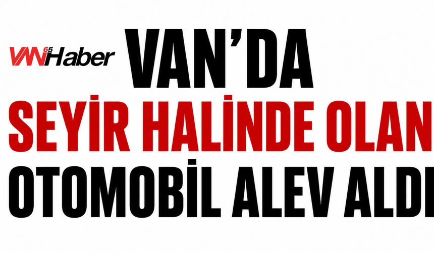Van-Erciş Yolunda Seyir Halindeki Araç Alev Aldı