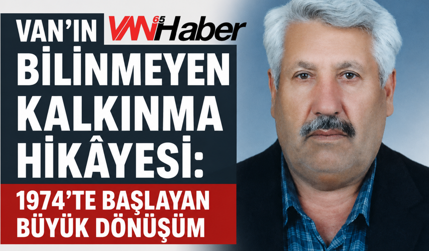 Van’da 52 Yıllık Kalkınma Mucizesi :Bir Köy, 12 Köye Nasıl Umut Oldu?