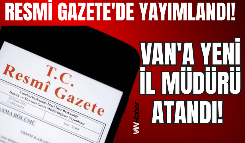 Resmi Gazete'de Yayımlandı: Van'a Yeni Il Müdürü Atandı!
