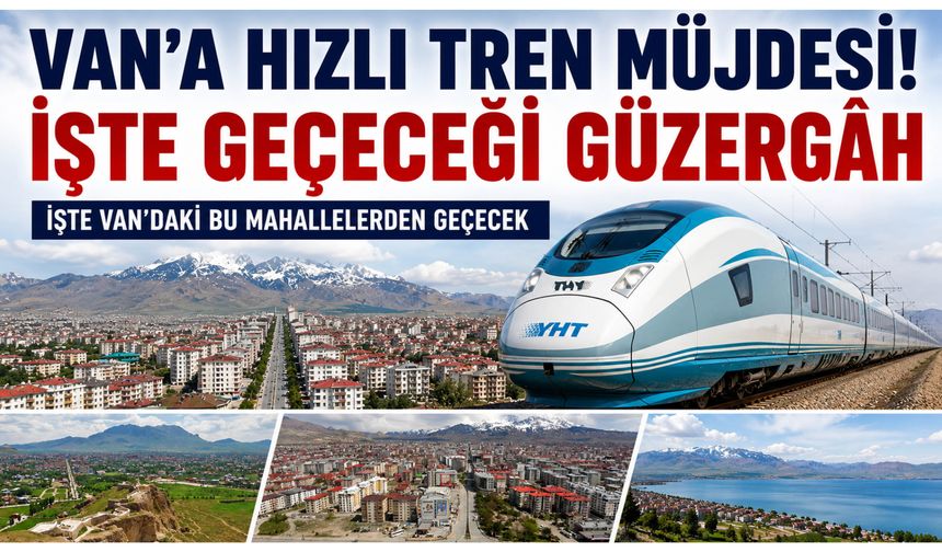 Van’a Hızlı Tren Müjdesi! İşte Geçeceği Güzergah