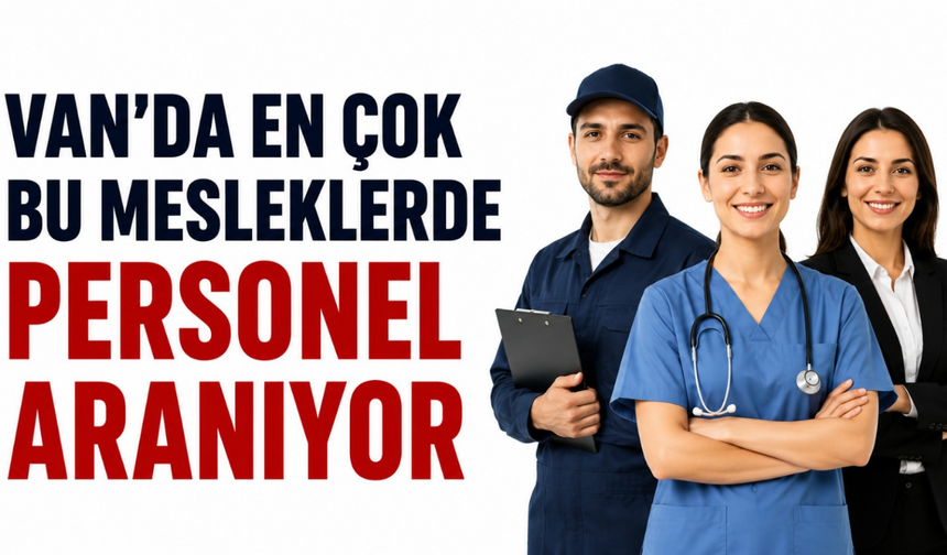 Van'da iş arayanlar dikkat! İŞKUR açıkladı: En çok personel aranan meslekler belli oldu