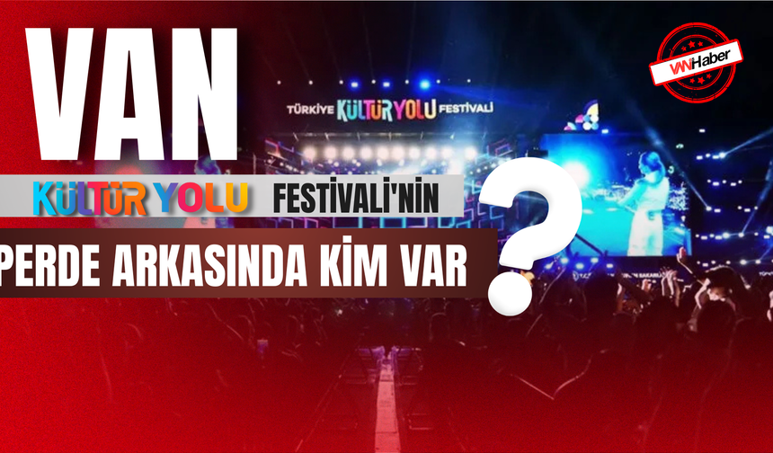 Van Kültür Yolu Festivali'nin Perde Arkasında Kim Var?