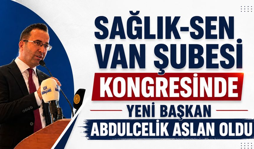 Sağlık-Sen Van Şubesi Kongresinde Yeni Başkan Abdulcelil Aslan Oldu