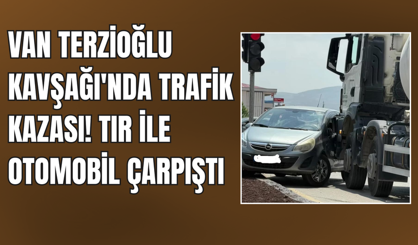 Van Terzioğlu Kavşağı'nda Trafik Kazası! Tır ile Otomobil Çarpıştı