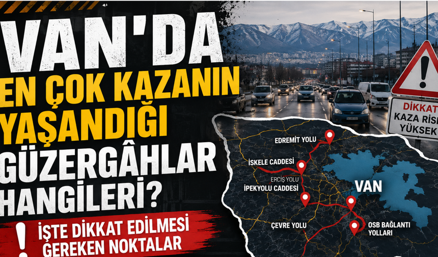 Van'da En Çok Kazanın Yaşandığı Güzergâhlar Hangileri? İşte Dikkat Edilmesi Gereken Noktalar
