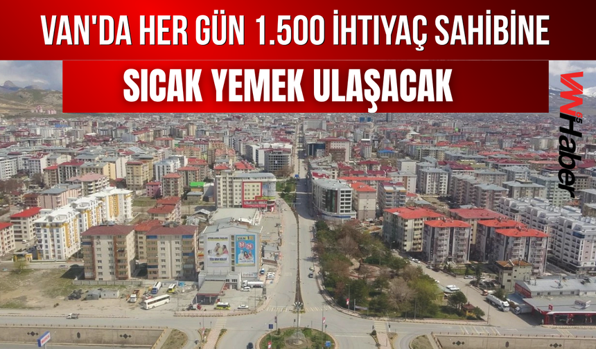 Van'da Her Gün 1.500 İhtiyaç Sahibine Sıcak Yemek Ulaşacak