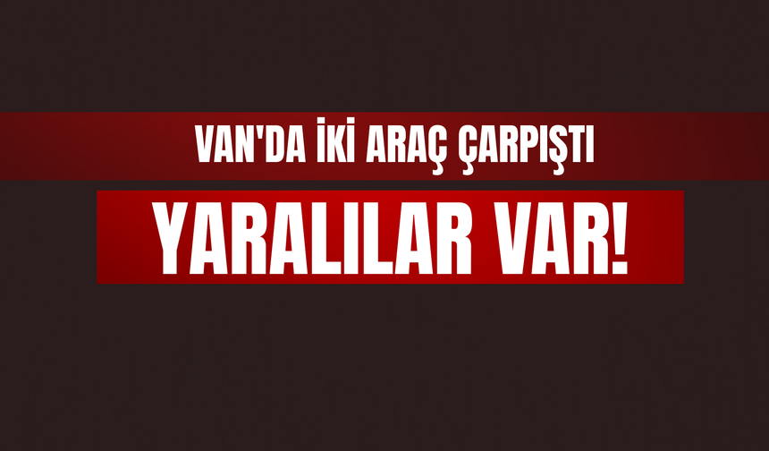 Van'da İki Araç Çarpıştı: Yaralılar Var!