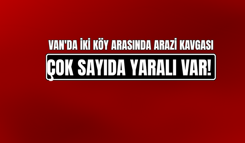 Van'da İki Köy Arasında Arazi Kavgası: 15 Yaralı, 1'inin Durumu Ağır