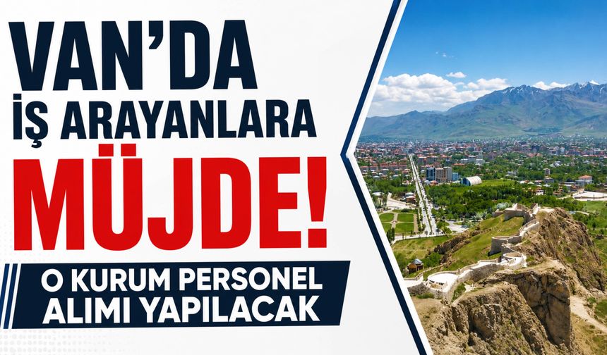 Van'da İş Arayanlara Müjde! 47 Personel Alımı Yapılacak
