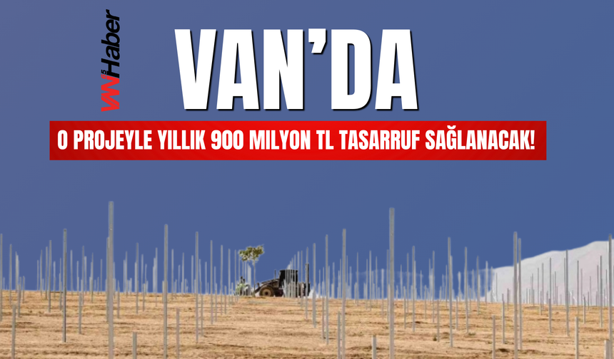 Van’da O Projeyle Yıllık 900 Milyon TL Tasarruf Sağlanacak!