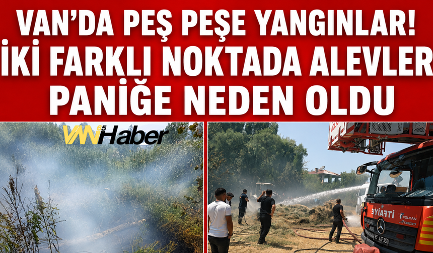 Van'da Peş Peşe Yangınlar! İki Farklı Noktada Alevler Paniğe Neden Oldu