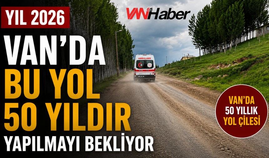 Van'da Şaşırtan Gerçek: Bu Yol 50 Yıldır Yapılmayı Bekliyor