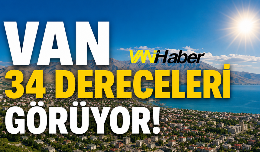 Van'da Sıcaklıklar Artıyor: Termometreler 34 Dereceyi Gösterecek!