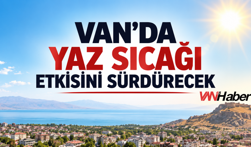Meteoroloji Açıkladı! Van'da Yaz Sıcağı Etkisini Sürdürecek
