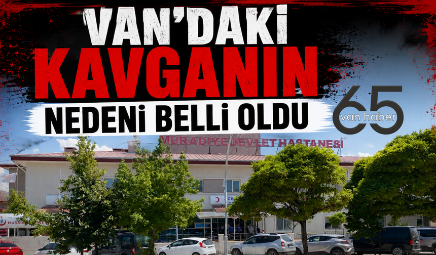 Van'daki Kavganın Nedeni Belli Oldu!