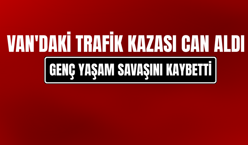 Van'da Geçirdiği Trafik Kazasında Hayatını Kaybetti