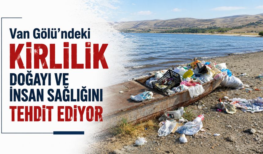 Van Gölü’ndeki Kirlilik Doğayı Ve İnsan Sağlığını Tehdit Ediyor