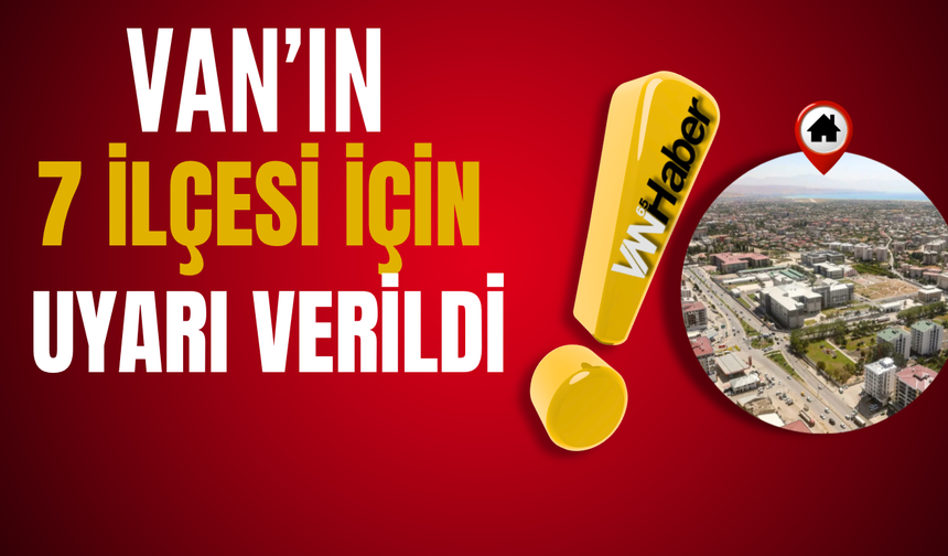 Van'ın 7 İlçesi İçin Uyarı Verildi!