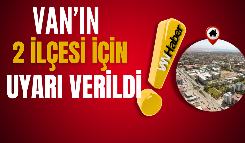 Van’ın Başkale ve Erciş İlçeleri İçin Uyarı Verildi!