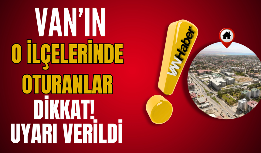 Van’ın Edremit, Muradiye Ve İpekyolu İlçelerinde Oturanlar Dikkat!