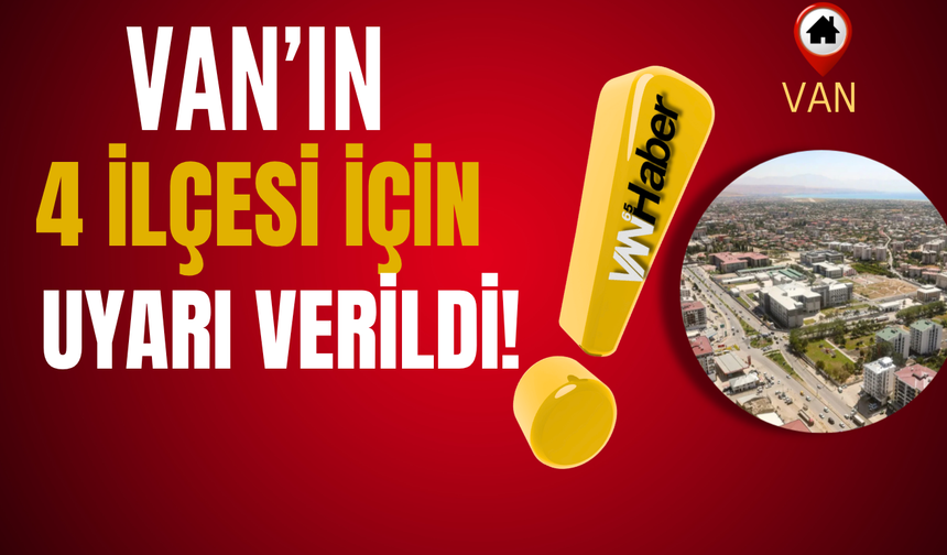 Van’ın Gürpınar, Erciş, Edremit ve Muradiye İlçelerine Uyarı Verildi!
