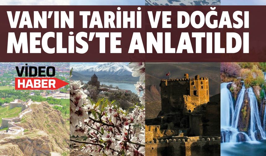 Van’ın Tarihi ve Doğası Meclis’te Anlatıldı