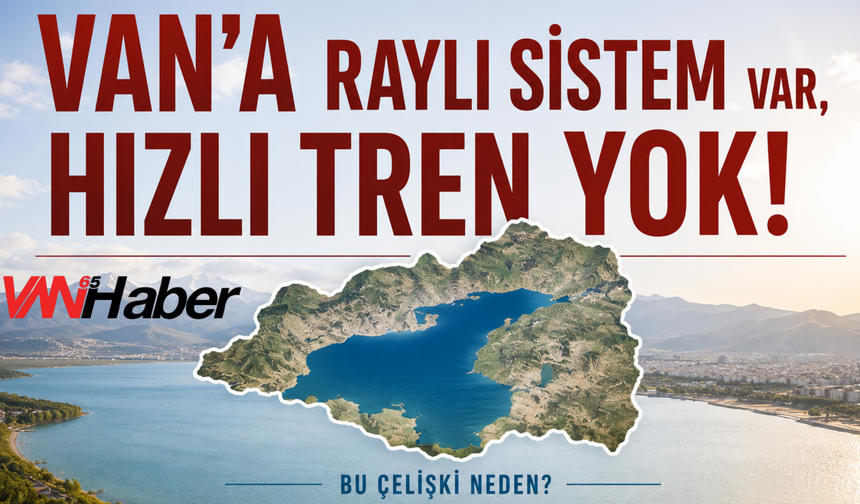2053 Hızlı Tren Vizyonunda Yer Almayan Van'da Raylı Sistem İçin İlk Adım Atıldı!