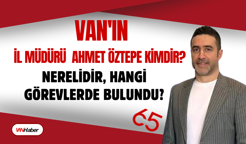 Van'ın Yeni Sanayi ve Teknoloji İl Müdürü Ahmet Öztepe Kimdir? Nerelidir, Hangi Görevlerde Bulundu?