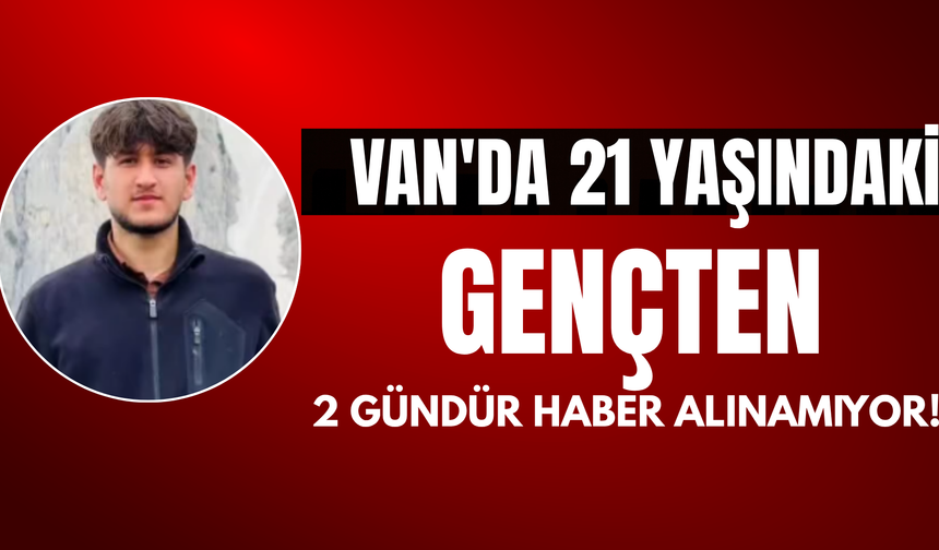 Van'da 21 Yaşındaki İnşaat İşçisi Hızır Terkoğlu'ndan İki Gündür Haber Alınamıyor