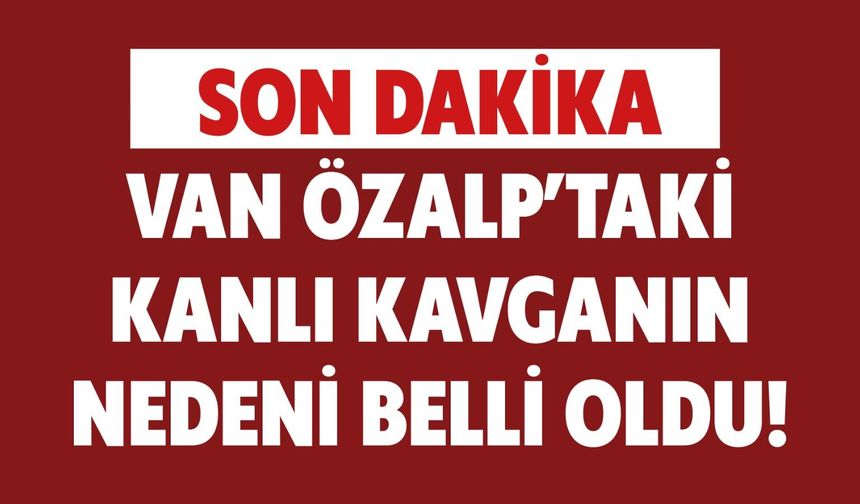 Van Özalp'taki Kavganın Nedeni Belli Oldu!