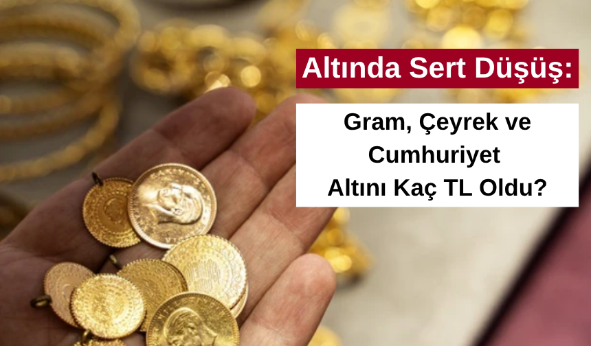 Altında Sert Düşüş: Gram, Çeyrek ve Cumhuriyet Altını Kaç TL Oldu?