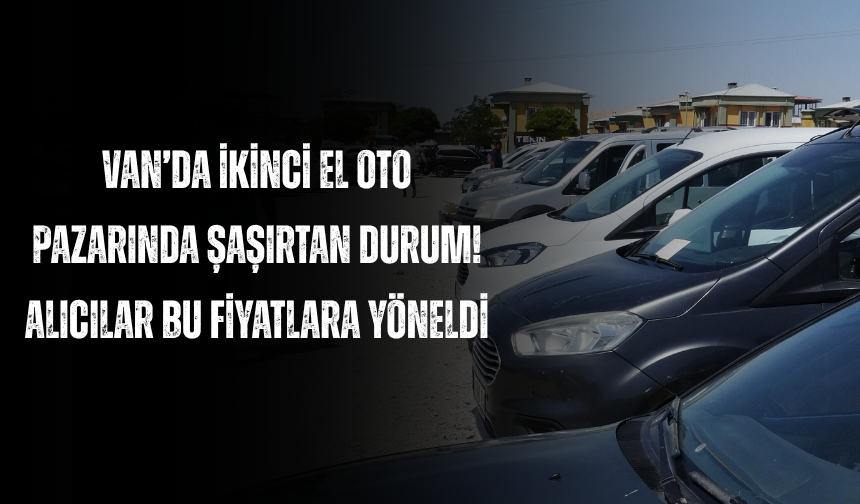 Van’da İkinci El Oto Pazarında Şaşırtan Durum! Alıcılar Bu Fiyatlara Yöneldi
