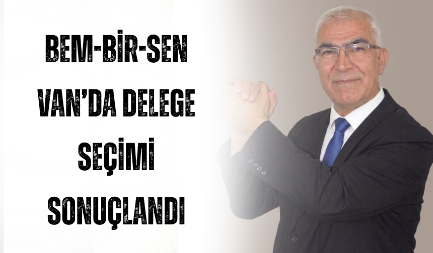 BEM-BİR-SEN Van’da Delege Seçimi Sonuçlandı: Özsever Fark Attı