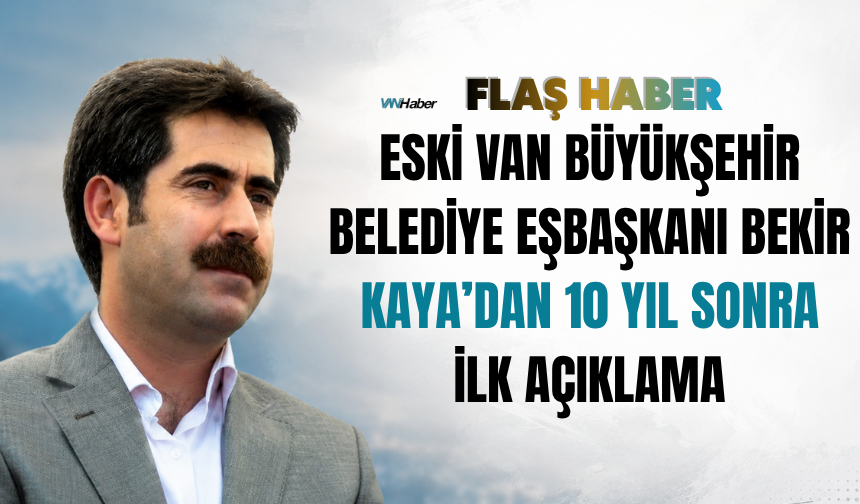 Eski Van Büyükşehir Belediye Eşbaşkanı Bekir Kaya’dan 10 Yıl Sonra İlk Açıklama